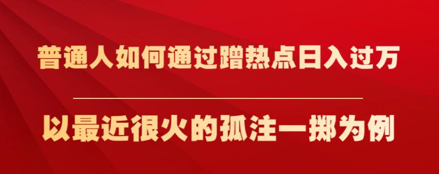 普通人如何通过蹭热点日入过万，以最近很火的孤注一掷为例【揭秘】 - 学咖网-学咖网