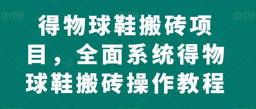 得物球鞋搬砖项目，全面系统得物球鞋搬砖操作教程【揭秘】 - 学咖网-学咖网