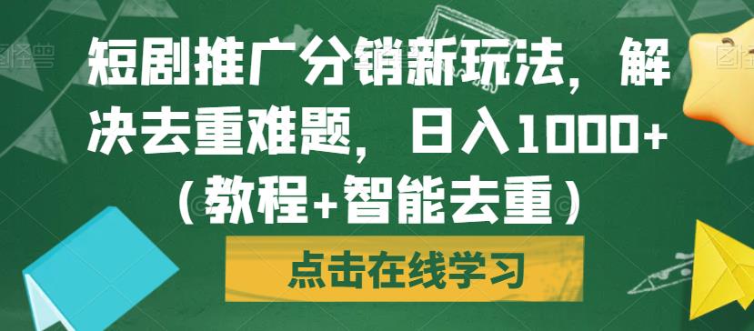 短剧推广分销新玩法，解决去重难题，日入1000+（教程+智能去重）【揭秘】 - 学咖网-学咖网