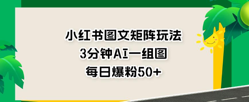 小红书图文矩阵玩法，3分钟AI一组图，每日爆粉50+【揭秘】 - 学咖网-学咖网