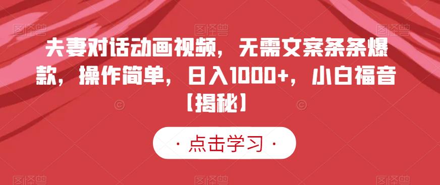 夫妻对话动画视频，无需文案条条爆款，操作简单，日入1000+，小白福音【揭秘】 - 学咖网-学咖网