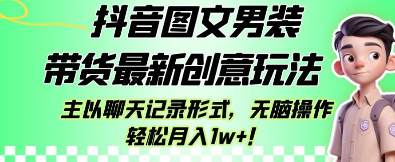 抖音图文男装带货最新创意玩法，主以聊天记录形式，无脑操作轻松月入1W+【揭秘】 - 学咖网-学咖网