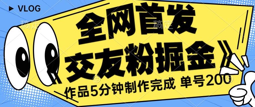 全网首发《交友粉掘金》单号一天躺赚200+作品5分钟制作完成，（长期稳定项目）【揭秘】 - 学咖网-学咖网