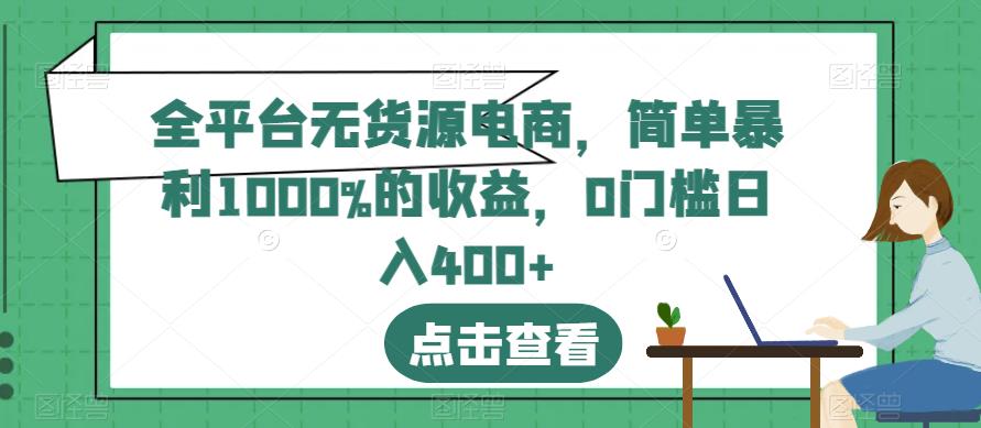 全平台无货源电商，简单暴利1000%的收益，0门槛日入400+【揭秘】 - 学咖网-学咖网