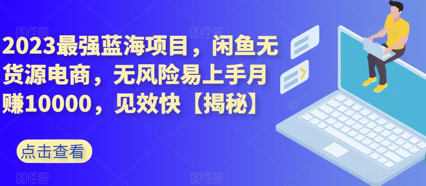 2023最强蓝海项目，闲鱼无货源电商，无风险易上手月赚10000，见效快【揭秘】 - 学咖网-学咖网