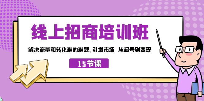 线上·招商培训班，解决流量和转化难的难题 引爆市场 从起号到变现（15节） - 学咖网-学咖网