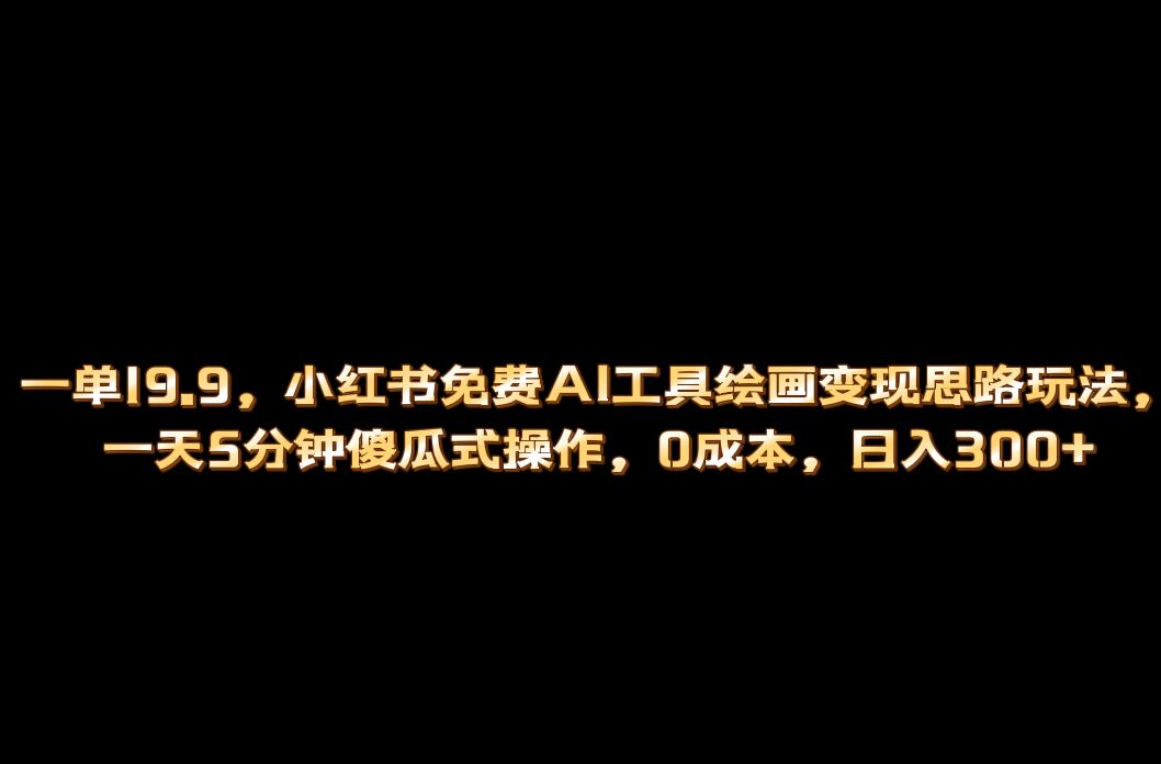 小红书免费AI工具绘画变现玩法，一天5分钟傻瓜式操作，0成本日入300+ - 学咖网-学咖网