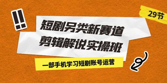 短剧另类新赛道剪辑解说实操班：一部手机学习短剧账号运营（29节 价值500） - 学咖网-学咖网