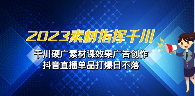 同泽素材指挥千川，千川硬广素材课效果广告创作同泽抖音直播单品打爆日不落 - 学咖网-学咖网