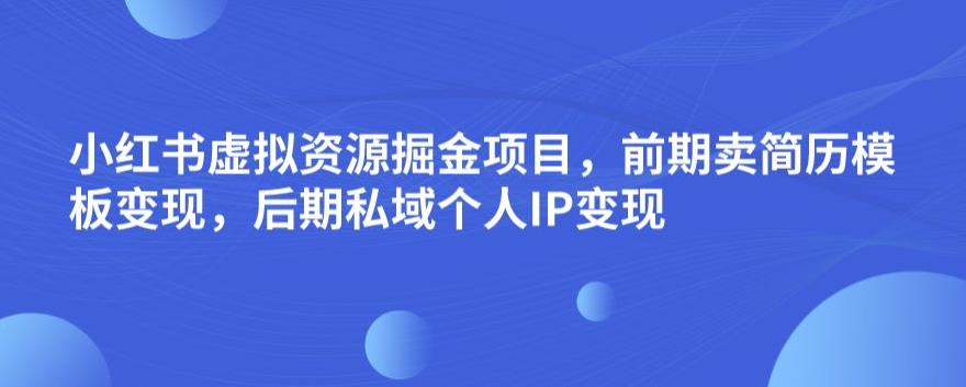 小红书虚拟资源掘金项目，前期卖简历模板变现，后期私域个人IP变现，日入300，长期稳定【揭秘】 - 学咖网-学咖网