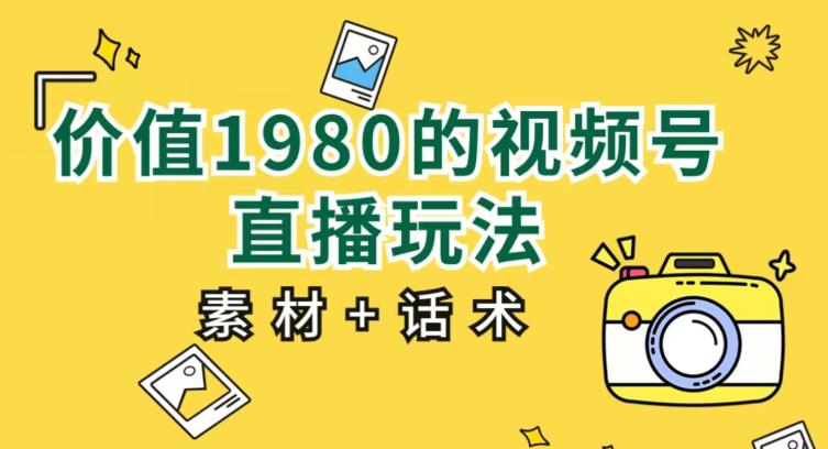 价值1980的视频号直播玩法，小白也可以直接上手操作【教程+素材+话术】 - 学咖网-学咖网