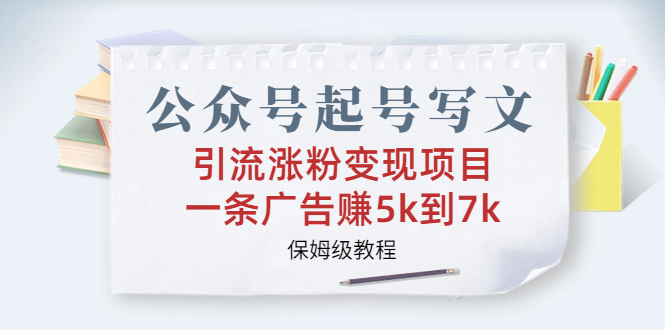 公众号起号写文、引流涨粉变现项目，一条广告赚5k到7k，保姆级教程  - 学咖网-学咖网