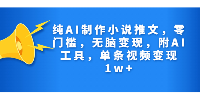 纯AI制作小说推文，零门槛，无脑变现，附AI工具，单条视频变现1w+ - 学咖网-学咖网