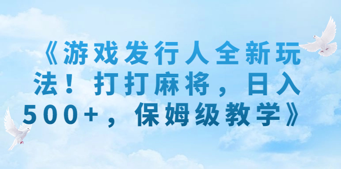 游戏发行人全新玩法！打打麻将，日入500+，保姆级教学》 - 学咖网-学咖网