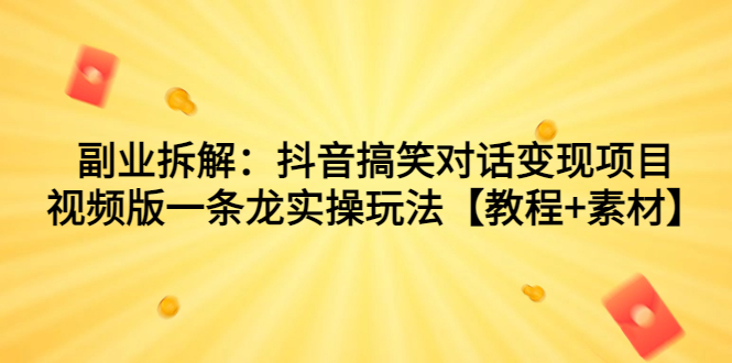 抖音搞笑对话变现项目，视频版一条龙实操玩法【教程+素材】 - 学咖网-学咖网