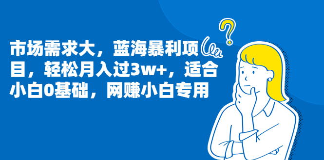 市场需求大，蓝海暴利项目，轻松月入过3w+，适合小白0基础，网赚小白专用 - 学咖网-学咖网