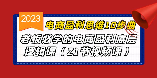 电商盈利-思维10步曲，老板必学的电商盈利底层逻辑课（21节视频课） - 学咖网-学咖网