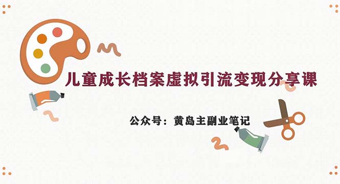 副业拆解：儿童成长档案虚拟资料变现副业，一条龙实操玩法（教程+素材） - 学咖网-学咖网