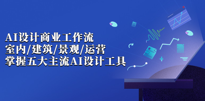 AI设计商业·工作流，室内·建筑·景观·运营，掌握五大主流AI设计工具 - 学咖网-学咖网