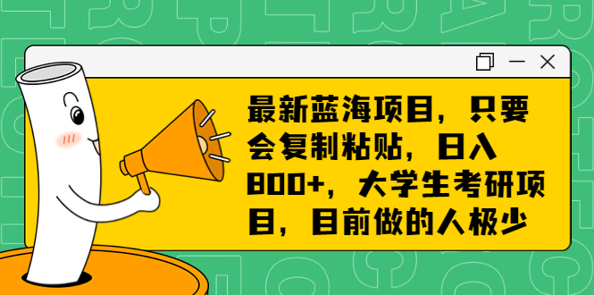 最新蓝海项目，只要会复制粘贴，日入800+，大学生考研项目，目前做的人极少 - 学咖网-学咖网