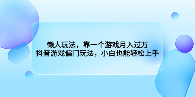 懒人玩法，靠一个游戏月入过万，抖音游戏偏门玩法，小白也能轻松上手 - 学咖网-学咖网