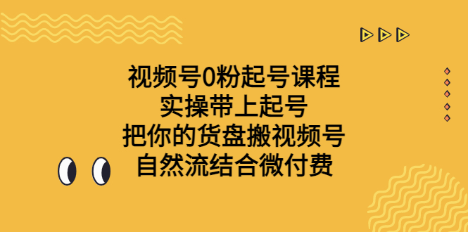 视频号0粉起号课程，手把手实操带上起号，把你的货盘搬视频号，自然流结合微付费 - 学咖网-学咖网