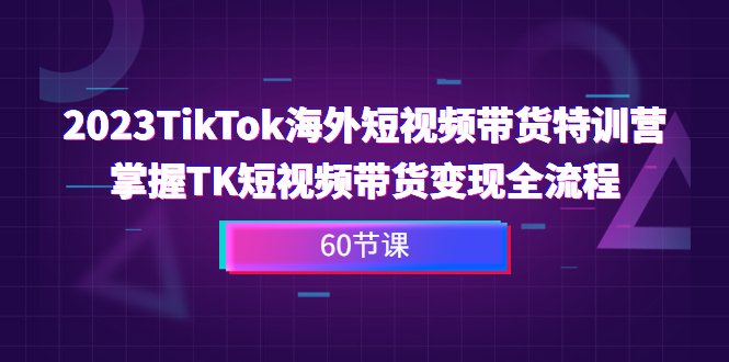 2023-TikTok海外短视频带货特训营，掌握TK短视频带货变现全流程（60节课） - 学咖网-学咖网