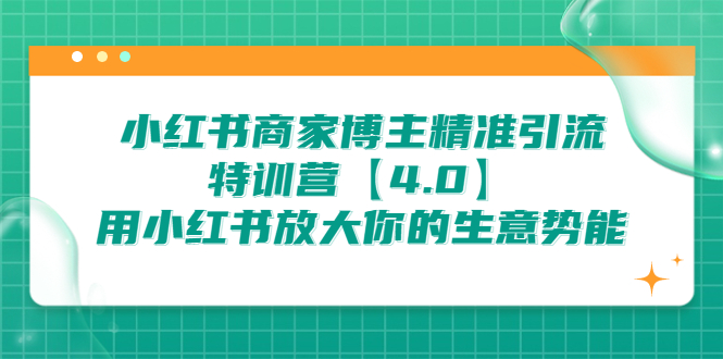 小红书商家 博主精准引流特训营【4.0】用小红书放大你的生意势能  - 学咖网-学咖网