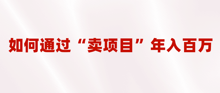 2023年最火项目：通过“卖项目”年入百万！普通人逆袭翻身的唯一出路  - 学咖网-学咖网