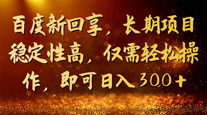 百度新回享，长期项目稳定性高，仅需轻松操作，即可日入300+ - 学咖网-学咖网