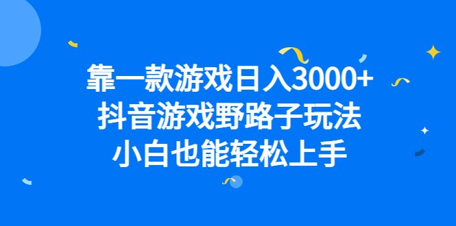 靠一款游戏日入3000+，抖音游戏野路子玩法，小白也能轻松上手 - 学咖网-学咖网