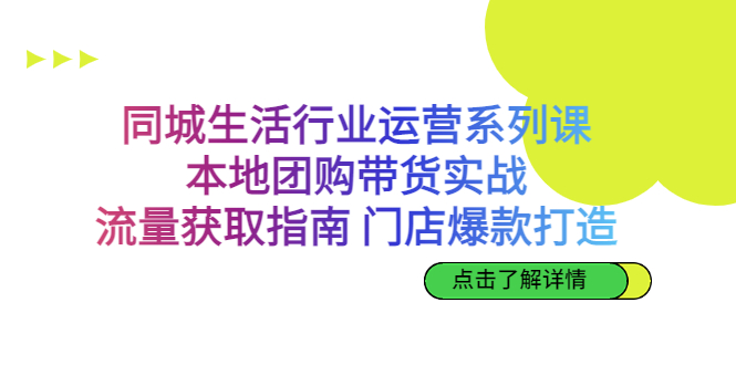 同城生活行业运营系列课：本地团购带货实战，流量获取指南 门店爆款打造  - 学咖网-学咖网