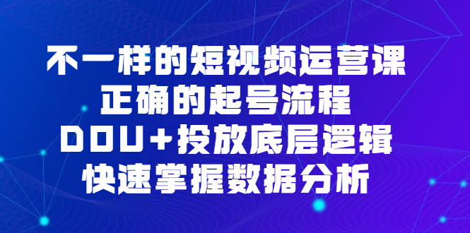 不一样的短视频运营课，正确的起号流程，DOU+投放底层逻辑，快速掌握数据分析 - 学咖网-学咖网