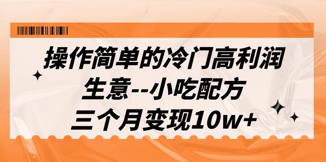 操作简单的冷门高利润生意-小吃配方，三个月变现10w+（教程+配方资料） - 学咖网-学咖网