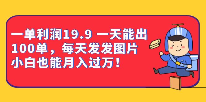 一单利润19.9 一天能出100单，每天发发图片 小白也能月入过万（教程+资料） - 学咖网-学咖网