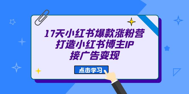 17天 小红书爆款 涨粉营（广告变现方向）打造小红书博主IP、接广告变现  - 学咖网-学咖网