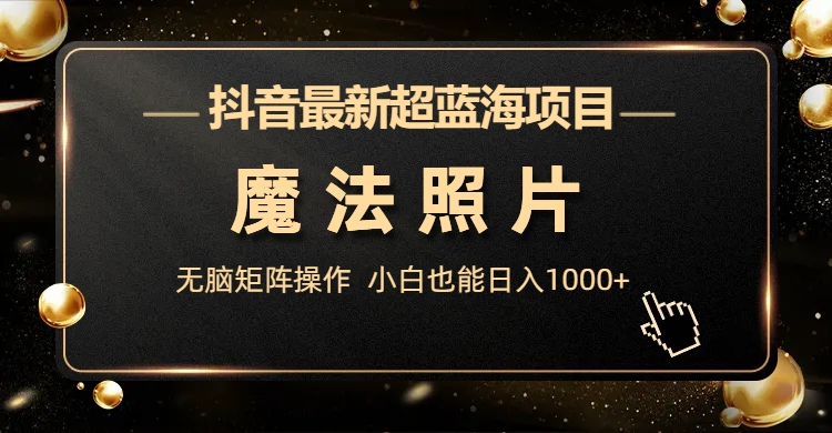 抖音最新超蓝海项目，魔法照片，无脑矩阵操作，小白也能日入1000+  - 学咖网-学咖网