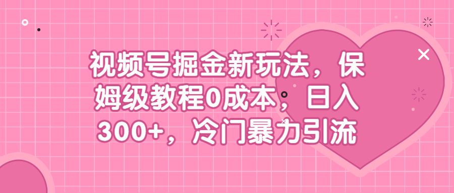 视频号掘金新玩法，保姆级教程0成本，日入300+，冷门暴力引流 - 学咖网-学咖网