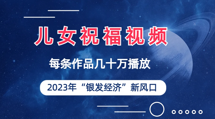 儿女祝福视频彻底爆火，一条作品几十万播放，2023年一定要抓住的新风口 - 学咖网-学咖网