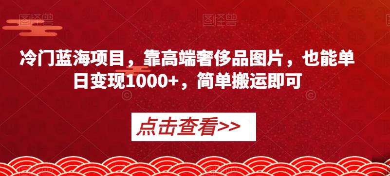 冷门蓝海项目，靠高端奢侈品图片，也能单日变现1000+，简单搬运即可【揭秘】 - 学咖网-学咖网