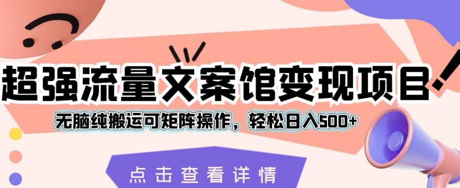 超强流量文案馆变现项目，无脑纯搬运可矩阵操作，轻松日入500+【揭秘】 - 学咖网-学咖网