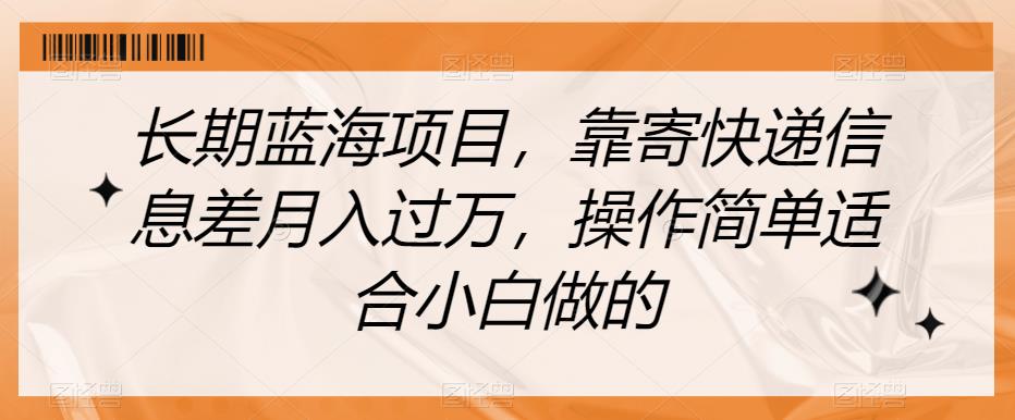 长期蓝海项目，靠寄快递信息差月入过万，操作简单适合小白做的【揭秘】 - 学咖网-学咖网