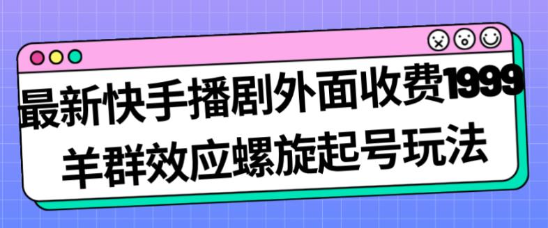 最新快手播剧外面收费1999羊群效应螺旋起号玩法配合流量日入几百完全不是问题 - 学咖网-学咖网