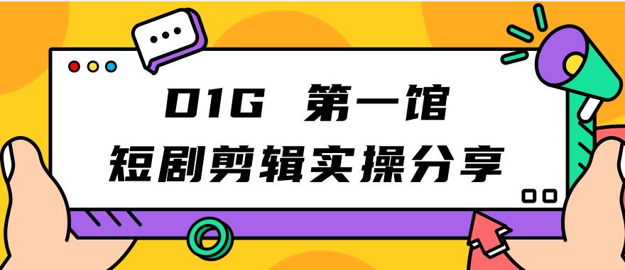 D1G第一馆短剧剪辑实操分享，看完就能执行，项目不复杂 - 学咖网-学咖网