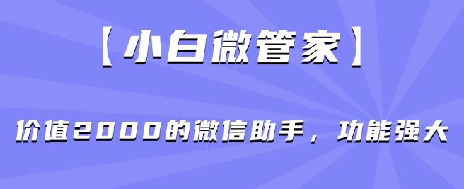 【小白微管家】价值2000的微信助手，功能强大 - 学咖网-学咖网