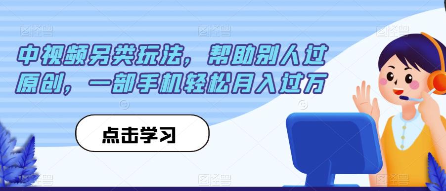 中视频另类玩法，帮助别人过原创，一部手机轻松月入过万【揭秘】 - 学咖网-学咖网