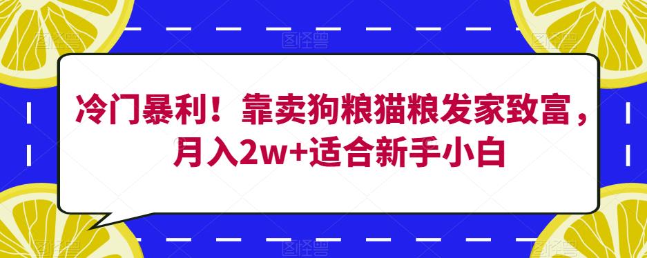 冷门暴利！靠卖狗粮猫粮发家致富，月入2W+适合新手小白【揭秘】 - 学咖网-学咖网