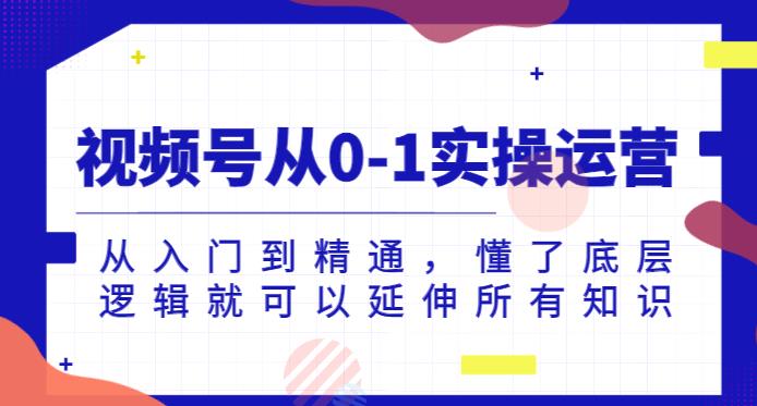 视频号从0-1实操运营，从入门到精通，懂了底层逻辑就可以延伸所有知识 - 学咖网-学咖网