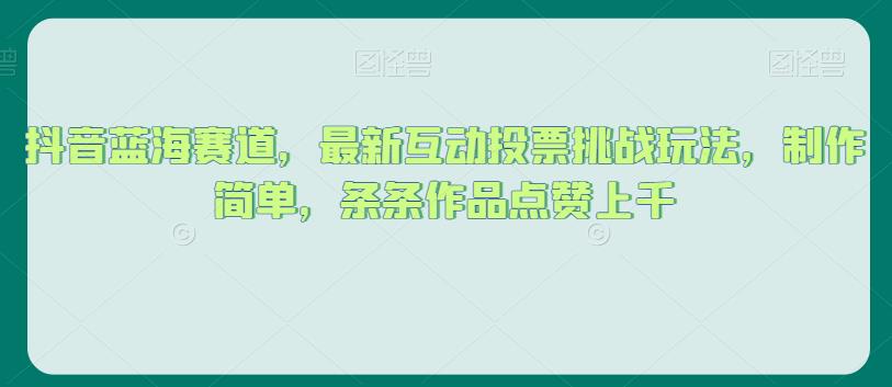 抖音蓝海赛道，最新互动投票挑战玩法，制作简单，条条作品点赞上千【揭秘】 - 学咖网-学咖网