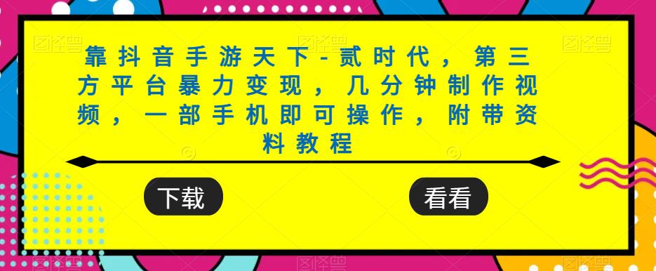 靠抖音手游天下-贰时代，第三方平台暴力变现，几分钟制作视频，一部手机即可操作，附带资料教程 - 学咖网-学咖网